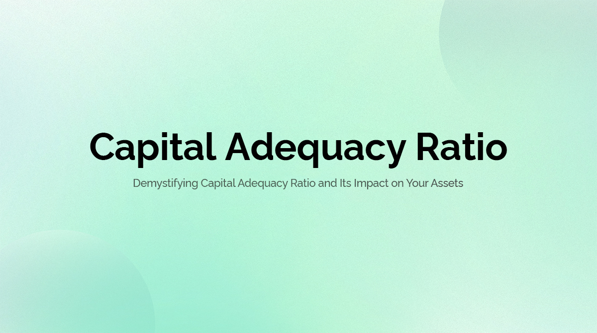 Demystifying Capital Adequacy Ratio and Its Impact on Your Assets
